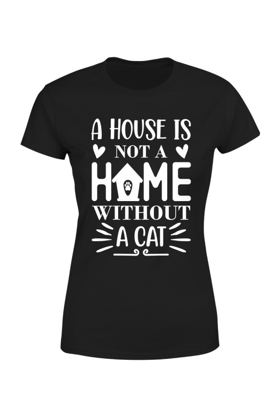 Koszulka Damska A House Is Not A Home Without A Cat